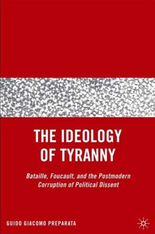 The Ideology of Tyranny: Bataille, Foucault, and the Postmodern Corruption of Political Dissent (Hardcover)