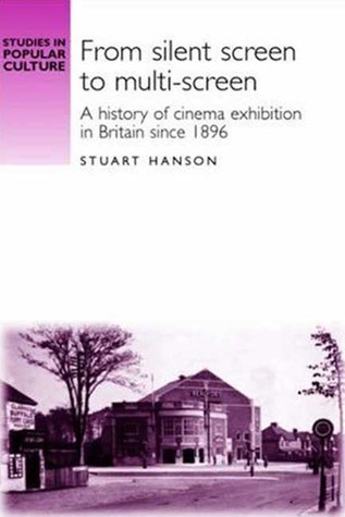 From silent screen to multi-screen: A history of cinema exhibition in Britain since 1896 (Studies in Popular Culture)