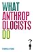 What Anthropologists Do