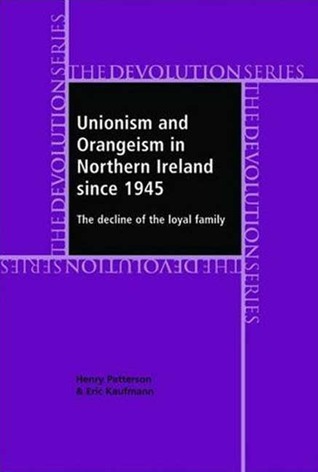 Unionism and Orangeism in Northern Ireland Since 1945: The Decline of the Loyal Family (The Devolution Series)