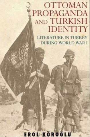 Ottoman Propaganda and Turkish Identity: Literature in Turkey During World War I (Library of Ottoman Studies)