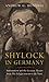 Shylock in Germany: Antisemitism and the German Theatre from The Enlightenment to the Nazis