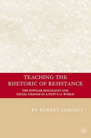Teaching the Rhetoric of Resistance: The Popular Holocaust and Social Change in a Post-9/11 World (Education, Psychoanalysis, and Social Transformation)