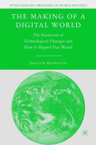 The Making of a Digital World: The Evolution of Technological Change and How It Shaped Our World (Evolutionary Processes in World Politics)