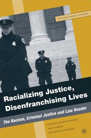Racializing Justice, Disenfranchising Lives: The Racism, Criminal Justice, and Law Reader (Critical Black Studies)