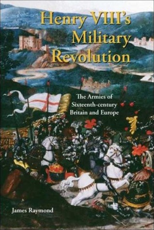 Henry VIII's Military Revolution: The Armies of Sixteenth-century Britain and Europe (International Library of Historical Studies)