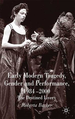 Early Modern Tragedy, Gender and Performance, 1984-2000: The Destined Livery