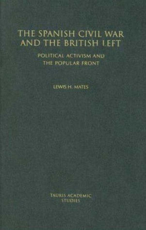 The Spanish Civil War and the British Left: Political Activism and the Popular Front (Tauris Academic Studies)