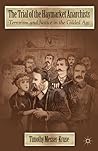 The Trial of the Haymarket Anarchists: Terrorism and Justice in the Gilded Age