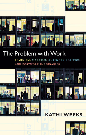 The Problem with Work: Feminism, Marxism, Antiwork Politics, and Postwork Imaginaries (a John Hope Franklin Center Book)