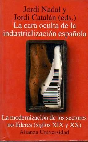 La cara oculta de la industrializacion española: La modernizacion de los sectores no lideres, siglos XIX y XX