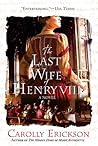 The Last Wife of Henry VIII by Carolly Erickson The Last Wife of Henry VIII by Carolly Erickson