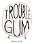 Trouble Gum