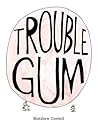Trouble Gum by Matthew Cordell