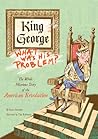 King George: What Was His Problem?: The Whole Hilarious Story of the American Revolution