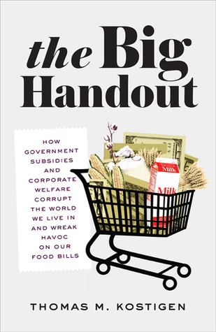 The Big Handout: How Government Subsidies and Corporate Welfare Corrupt the World We Live In and Wreak Havoc on Our Food Bills (Hardcover)