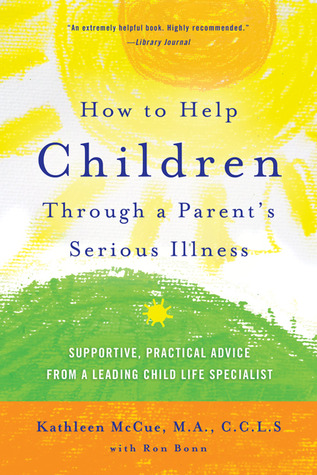 How to Help Children Through a Parent's Serious Illness: Supportive, Practical Advice from a Leading Child Life Specialist