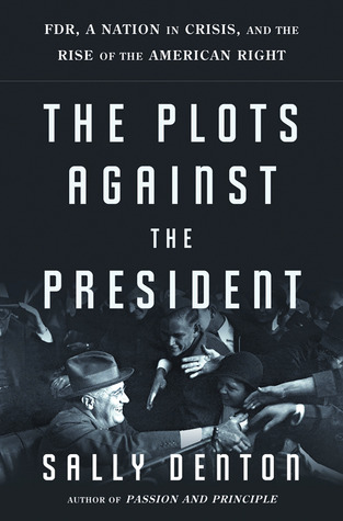 The Plots Against the President: FDR, A Nation in Crisis, and the Rise of the American Right (Hardcover)