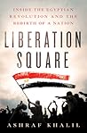 Liberation Square: Inside the Egyptian Revolution and the Rebirth of a Nation