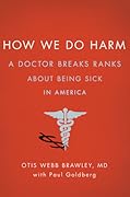 How We Do Harm: A Doctor Breaks Ranks About Being Sick in America 