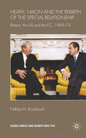 Heath, Nixon and the Rebirth of the Special Relationship: Britain, the US and the EC, 1969–74 (Global Conflict and Security since 1945)