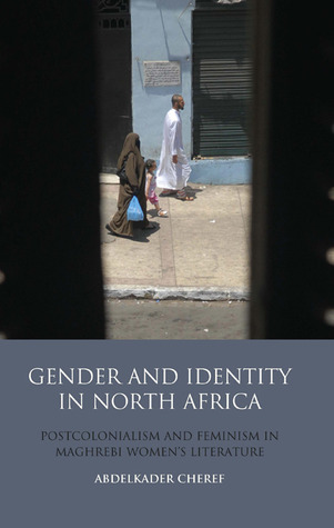 Gender and Identity in North Africa: Postcolonialism and Feminism in Maghrebi Women's Literature (Library of Modern Middle East Studies)