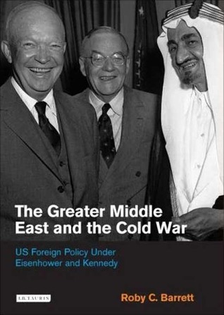 The Greater Middle East and the Cold War: US Foreign Policy Under Eisenhower and Kennedy (International Library of Twentieth Century History)