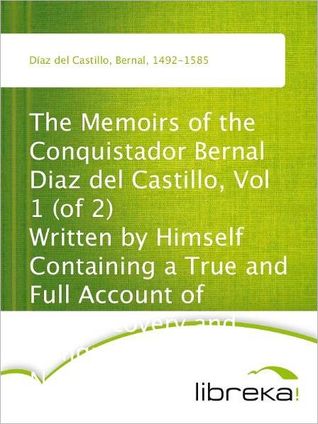 The Memoirs of the Conquistador Bernal Diaz del Castillo, Vol 1 (of 2) Written by Himself Containing a True and Full Account of the Discovery and Conquest of Mexico and New Spain.