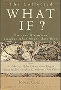 The Collected What If? Eminent Historians Imagine What Might Have Been