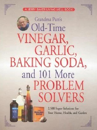Grandma Putt's Old-Time Vinegar, Garlic, Baking Soda, and 101 More Problem Solvers: 2,500 Super Solutions for Your Home, Health, and Garden