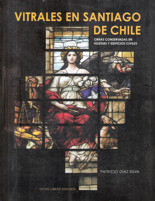 Vitrales En Santiago de Chile: Obras Conservadas En Iglesias y Edificios Civiles (Spanish Edition)
