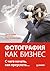 Фотография как бизнес: с чего начать, как преуспеть