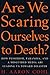 Are We Scaring Ourselves to...