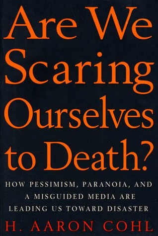 Are We Scaring Ourselves to Death?: How Pessismism, Paranoia, and a Misguided Media are Leading Us Toward Disaster