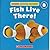 Fish Live There!