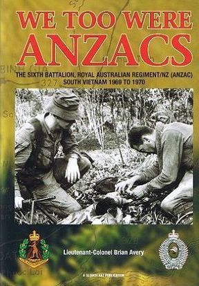 We Too Were ANZACs: The Sixth Battalion, Royal Australian Regiment/NZ South Vietnam 1969 to 1970