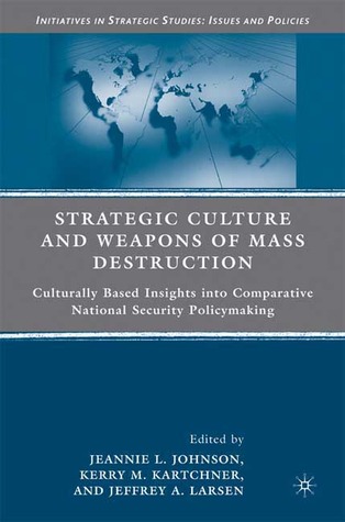 Strategic Culture and Weapons of Mass Destruction: Culturally Based Insights into Comparative National Security Policymaking