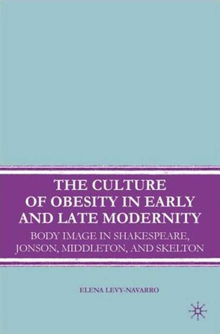 The Culture of Obesity in Early and Late Modernity: Body Image in Shakespeare, Jonson, Middleton, and Skelton