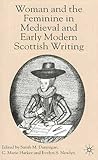 Woman and the Feminine in Medieval and Early Modern Scottish Writing