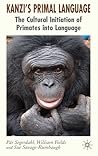 Kanzi's Primal Language: The Cultural Initiation of Primates into Language