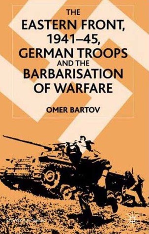 The Eastern Front, 1941-45: German Troops and the Barbarisation of Warfare