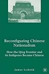 Reconfiguring Chinese Nationalism: How the Qing Frontier and its Indigenes Became Chinese Reconfiguring Chinese Nationalism: How the Qing Frontier and its Indigenes Became Chinese