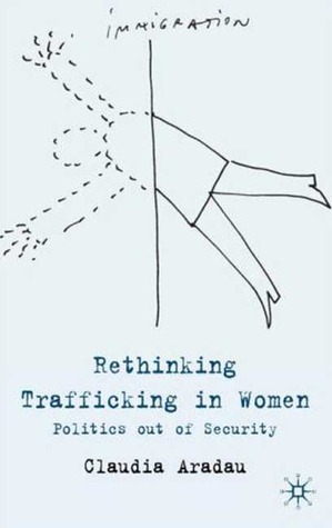 Rethinking Trafficking in Women: Politics out of Security