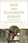 God and Elizabeth Bishop: Meditations on Religion and Poetry God and Elizabeth Bishop: Meditations on Religion and Poetry