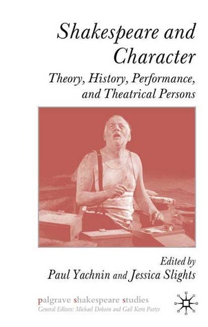 Shakespeare and Character: Theory, History, Performance and Theatrical Persons (Palgrave Shakespeare Studies)