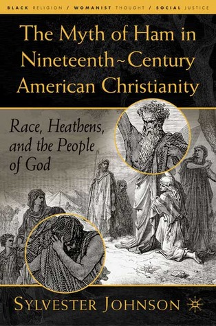 The Myth of Ham in Nineteenth-Century American Christianity: Race, Heathens, and the People of God (Black Religion/Womanist Thought/Social Justice)