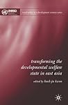 Transforming the Developmental Welfare State in East Asia (Social Policy in a Development Context) Transforming the Developmental Welfare State in East Asia (Social Policy in a Development Context)