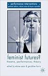 Feminist Futures?: Theatre, Performance, Theory (Performance Interventions) Feminist Futures?: Theatre, Performance, Theory (Performance Interventions)