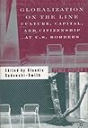 Globalization on the Line: Culture, Capital, and Citizenship at U.S. Borders
