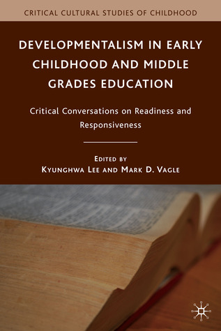 Developmentalism in Early Childhood and Middle Grades Education: Critical Conversations on Readiness and Responsiveness (Critical Cultural Studies of Childhood)